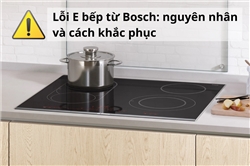 Lỗi E bếp từ Bosch: nguyên nhân và cách khắc phục