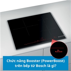 Chức năng Booster (PowerBoost) trên bếp từ Bosch là gì?