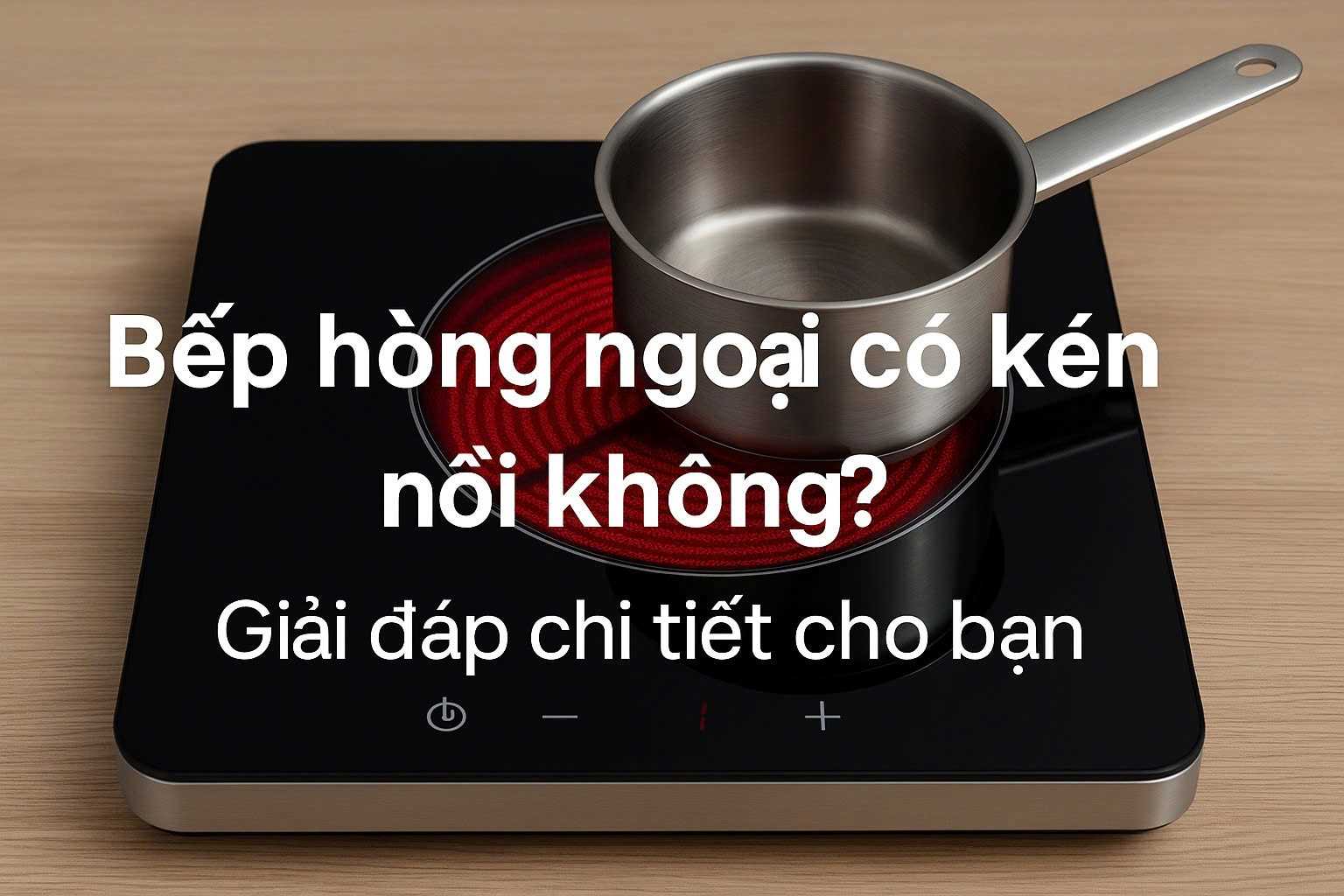 Bếp hồng ngoại có kén nồi không? Giải đáp & cách chọn nồi chảo phù hợp