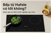Bếp từ Hafele có tốt không? Đánh giá chi tiết & kinh nghiệm lựa chọn