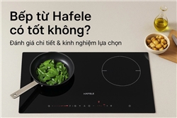 Bếp từ Hafele có tốt không? Đánh giá chi tiết & kinh nghiệm lựa chọn