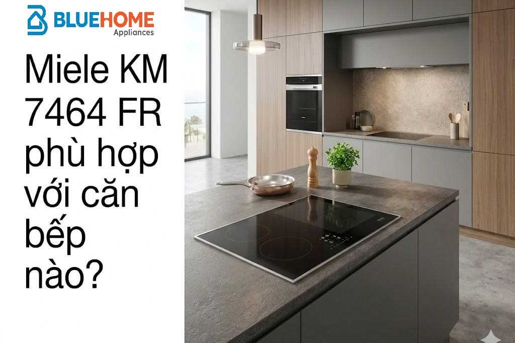 Miele KM 7464 FR phù hợp với căn bếp nào?