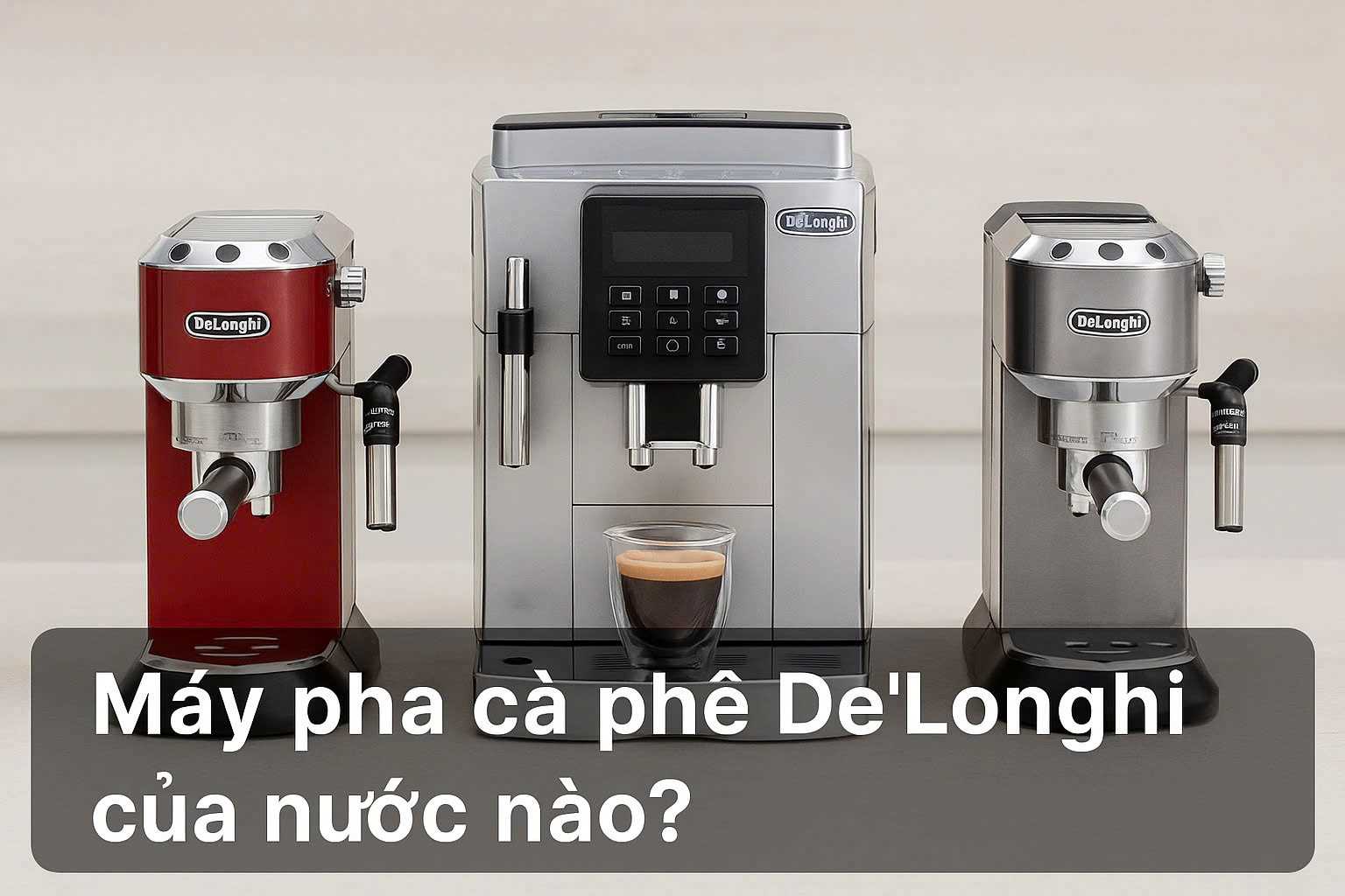 Máy pha cà phê De'Longhi của nước nào? Tìm hiểu về thương hiệu máy pha cà phê cao cấp