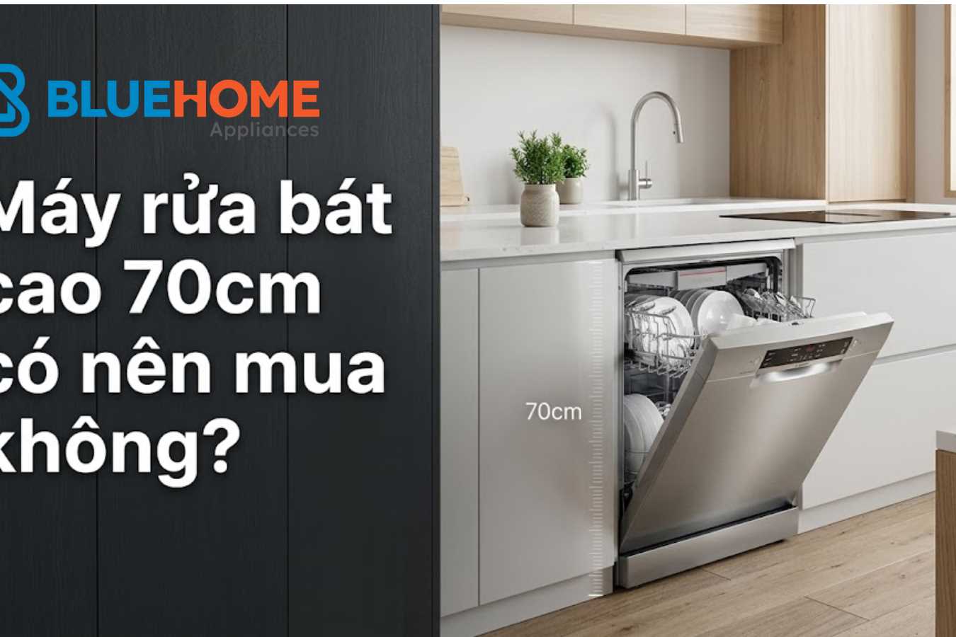 Máy rửa bát cao 70cm có nên mua không?