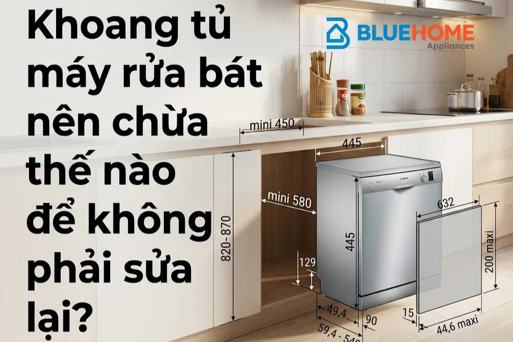 Khoang tủ máy rửa bát nên chừa thế nào để không phải sửa lại?
