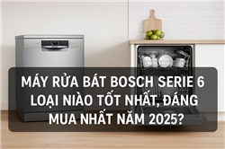 Máy rửa bát Bosch Serie 6 loại nào tốt nhất?