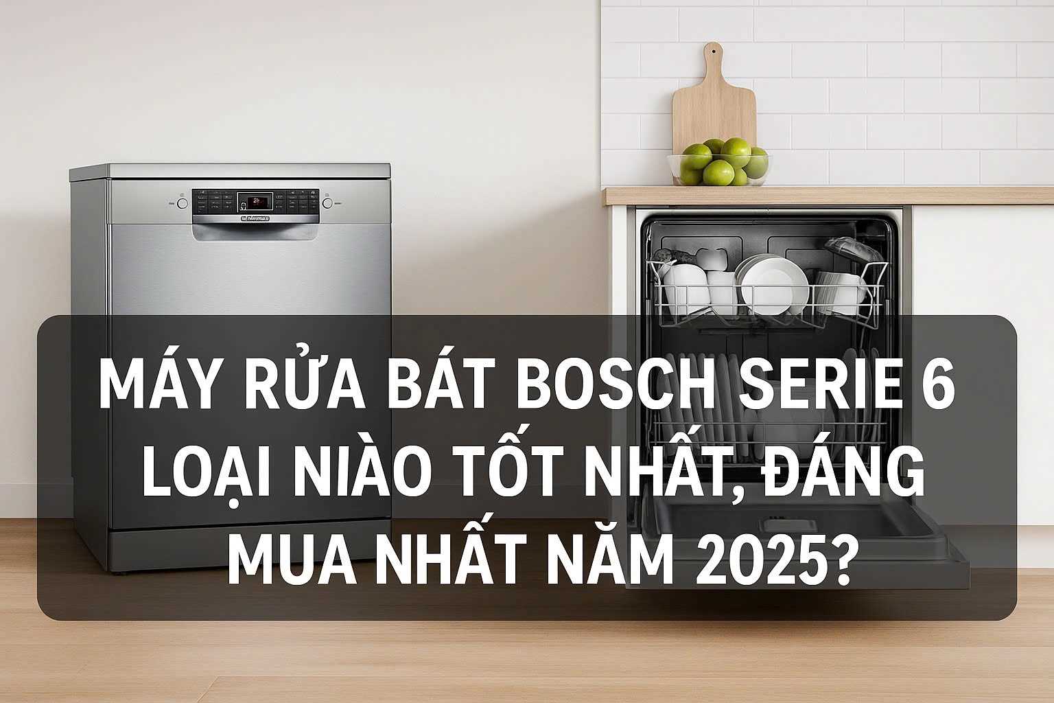 Máy rửa bát Bosch Serie 6 loại nào tốt nhất?