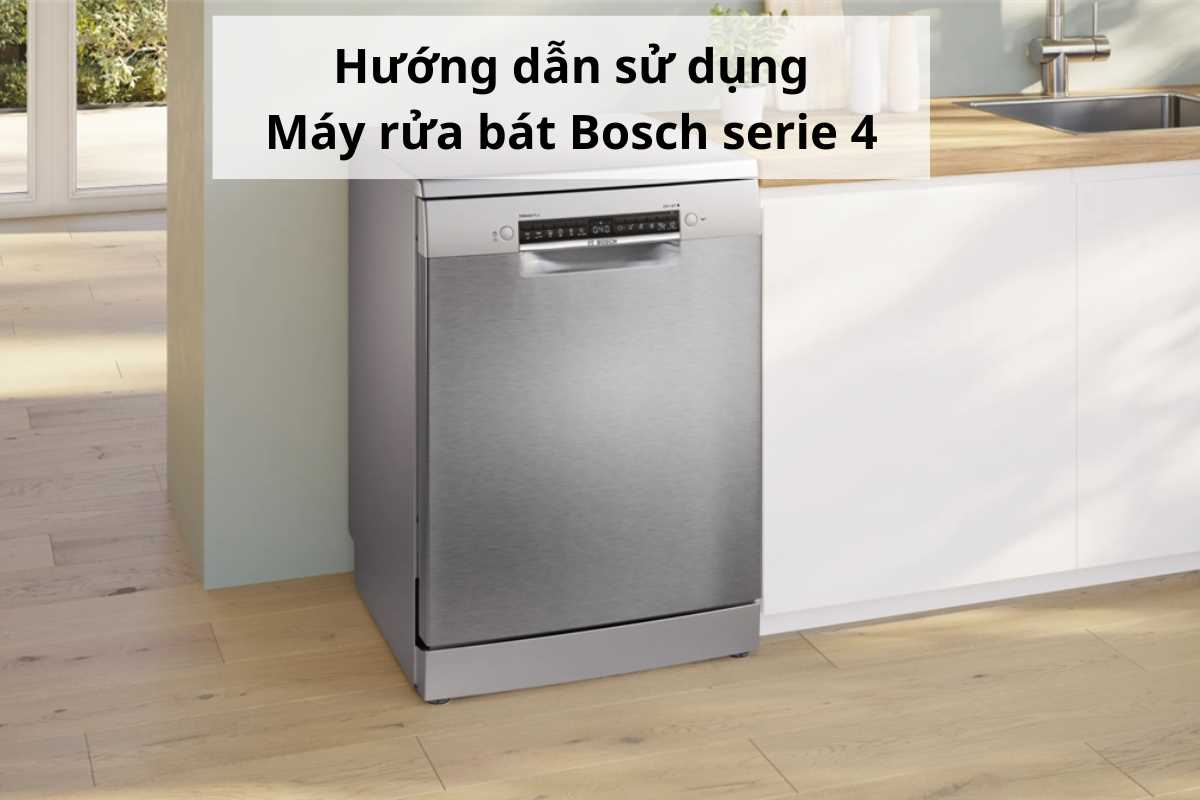 Cách sử dụng máy rửa bát Bosch Serie 4 – Hướng dẫn chi tiết