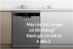 Máy rửa bát Junger có tốt không? Đánh giá chi tiết trải nghiệm