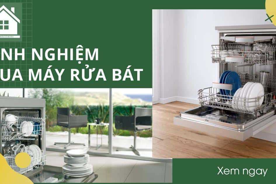 Kinh nghiệm mua máy rửa bát -Những gợi ý thực tế giúp quyết định mua dễ dàng hơn