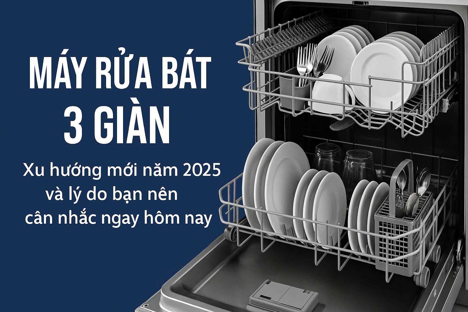 Máy rửa bát 3 giàn – Xu hướng mới năm 2025 và lý do bạn nên cân nhắc ngay hôm nay