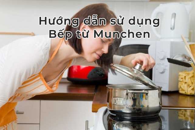 Hướng dẫn sử dụng bếp từ Munchen an toàn và hiệu quả